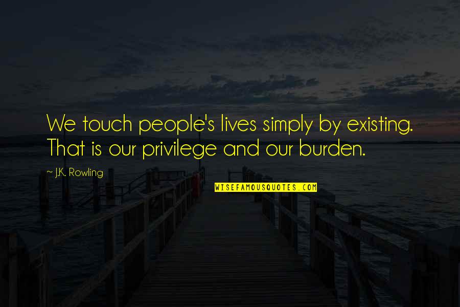 We Touch Quotes By J.K. Rowling: We touch people's lives simply by existing. That