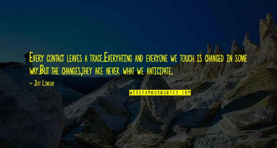 We Touch Quotes By Jeff Lindsay: Every contact leaves a trace.Everyhting and everyone we We Touch Quotes By Jeff Lindsay: Every contact leaves a trace.Everyhting and everyone we