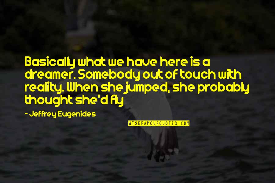 We Touch Quotes By Jeffrey Eugenides: Basically what we have here is a dreamer. We Touch Quotes By Jeffrey Eugenides: Basically what we have here is a dreamer.