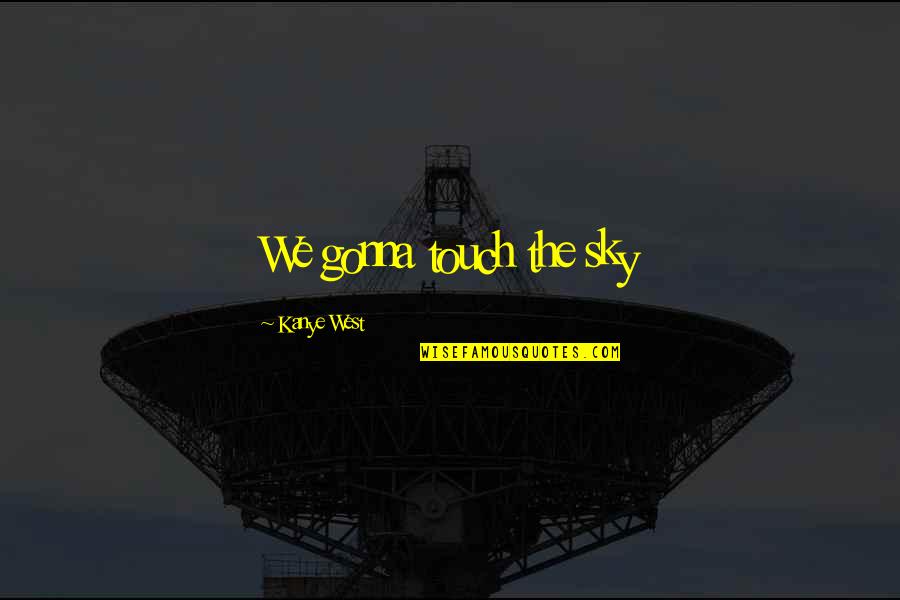 We Touch Quotes By Kanye West: We gonna touch the sky We Touch Quotes By Kanye West: We gonna touch the sky