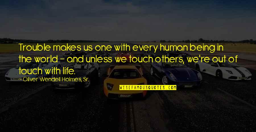 We Touch Quotes By Oliver Wendell Holmes, Sr.: Trouble makes us one with every human being We Touch Quotes By Oliver Wendell Holmes, Sr.: Trouble makes us one with every human being