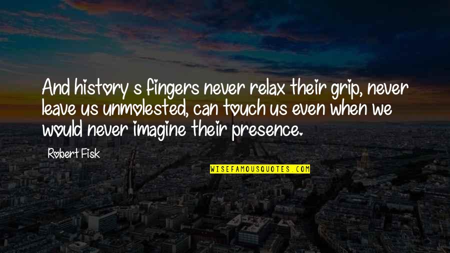 We Touch Quotes By Robert Fisk: And history s fingers never relax their grip, We Touch Quotes By Robert Fisk: And history s fingers never relax their grip,