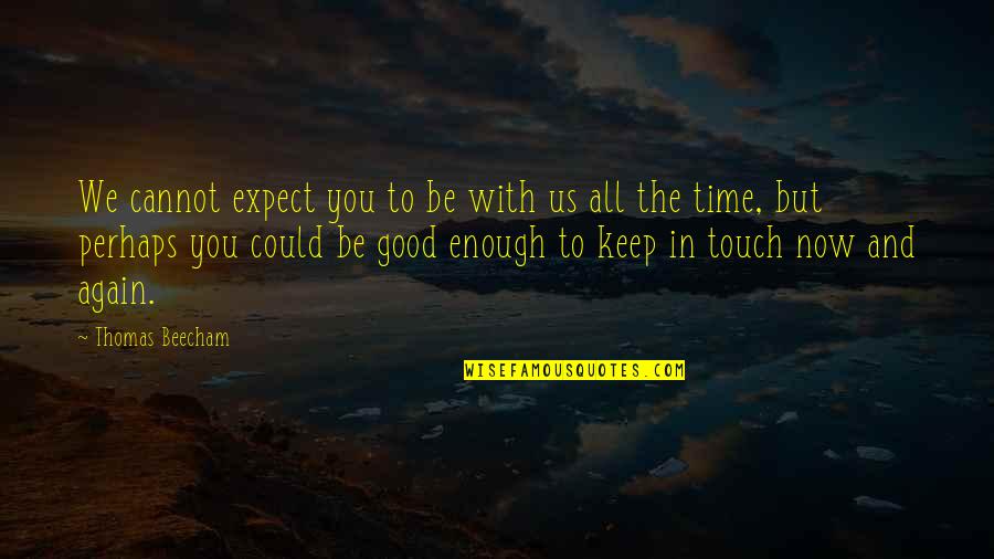 We Touch Quotes By Thomas Beecham: We cannot expect you to be with us We Touch Quotes By Thomas Beecham: We cannot expect you to be with us