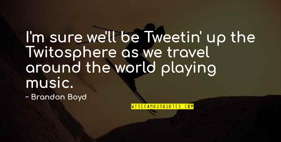 We Travel Quotes By Brandon Boyd: I'm sure we'll be Tweetin' up the Twitosphere We Travel Quotes By Brandon Boyd: I'm sure we'll be Tweetin' up the Twitosphere