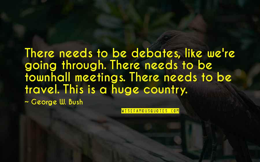 We Travel Quotes By George W. Bush: There needs to be debates, like we're going
