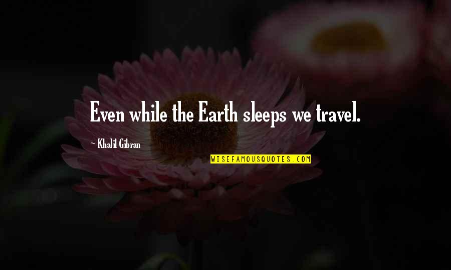 We Travel Quotes By Khalil Gibran: Even while the Earth sleeps we travel.