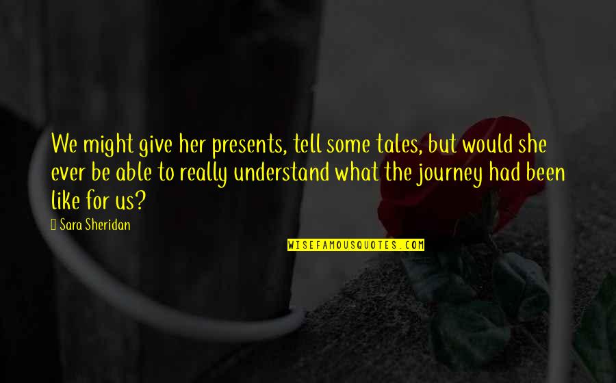 We Travel Quotes By Sara Sheridan: We might give her presents, tell some tales,