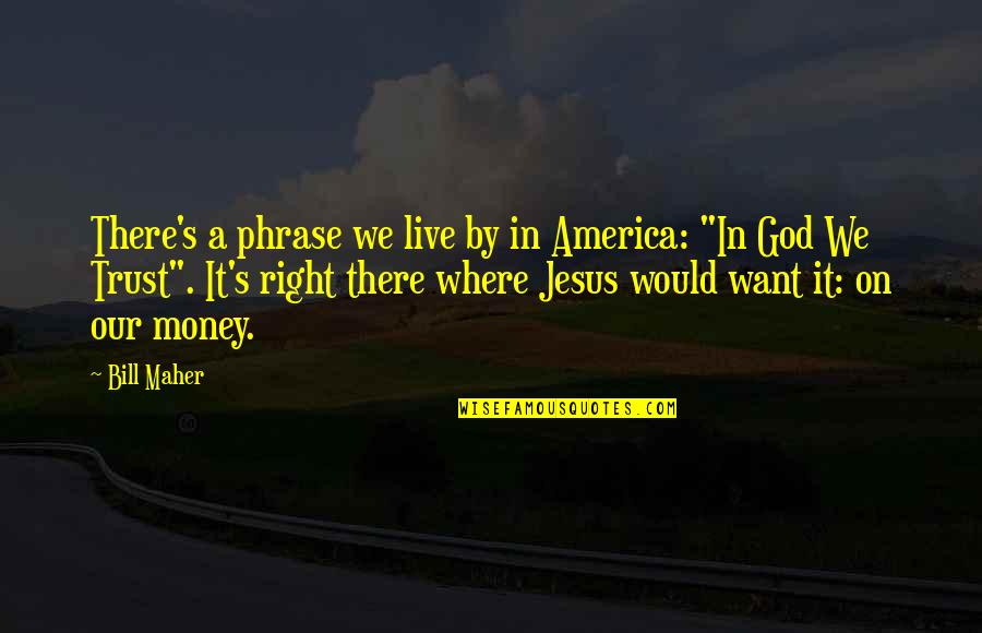 We Trust In God Quotes By Bill Maher: There's a phrase we live by in America: We Trust In God Quotes By Bill Maher: There's a phrase we live by in America: