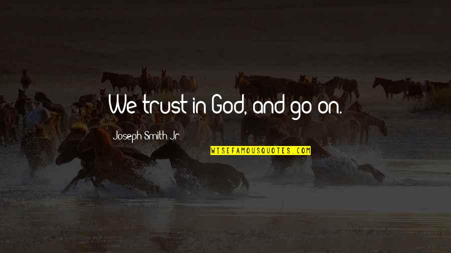 We Trust In God Quotes By Joseph Smith Jr.: We trust in God, and go on.