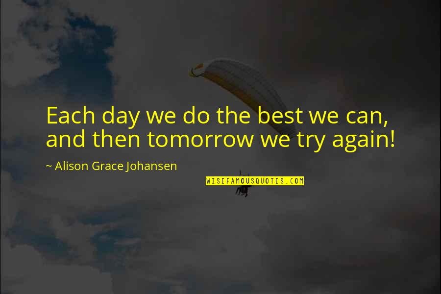 We Try Again Tomorrow Quotes By Alison Grace Johansen: Each day we do the best we can,