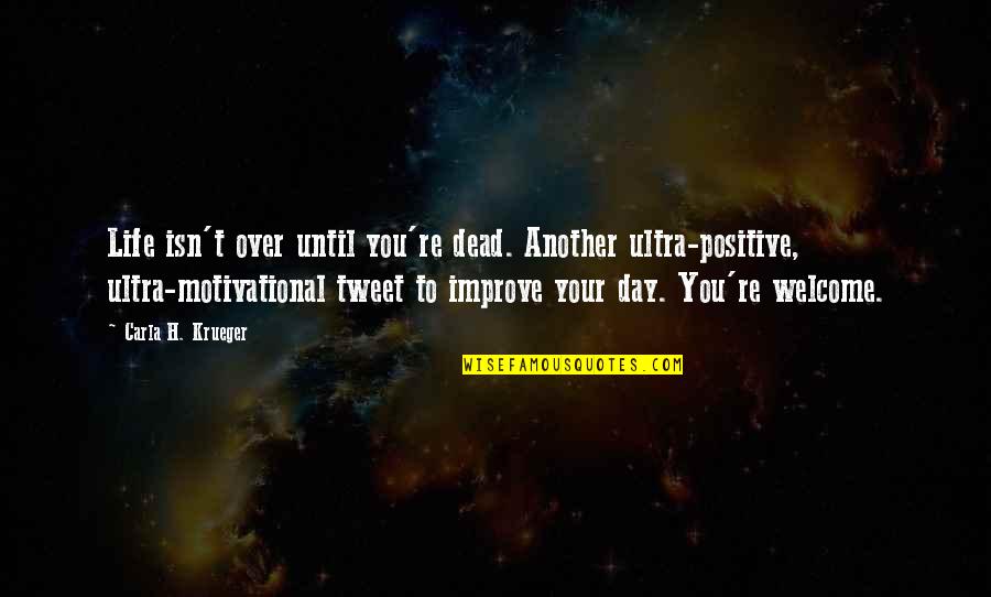 We Tweet Funny Quotes By Carla H. Krueger: Life isn't over until you're dead. Another ultra-positive, We Tweet Funny Quotes By Carla H. Krueger: Life isn't over until you're dead. Another ultra-positive,