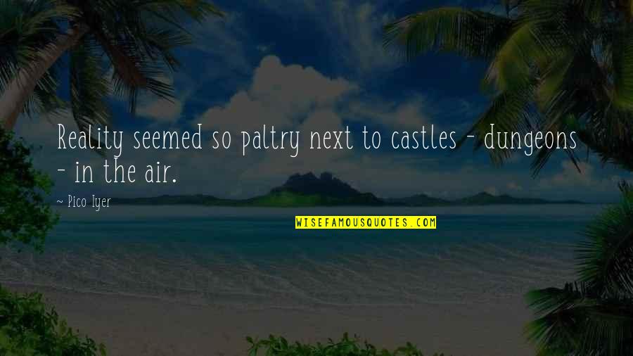 We Used To Talk Everyday Quotes By Pico Iyer: Reality seemed so paltry next to castles -