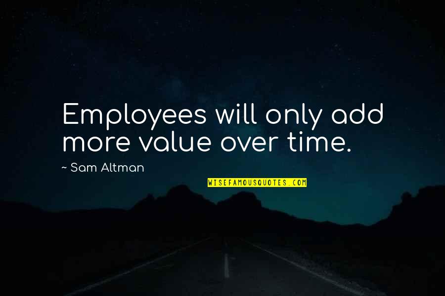 We Value Your Employees Quotes By Sam Altman: Employees will only add more value over time. We Value Your Employees Quotes By Sam Altman: Employees will only add more value over time.