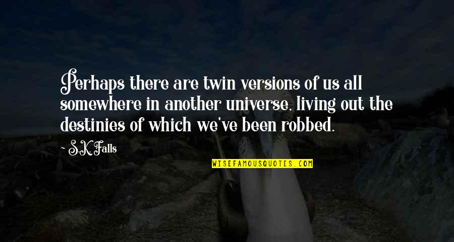 We Ve All Been There Quotes By S.K. Falls: Perhaps there are twin versions of us all We Ve All Been There Quotes By S.K. Falls: Perhaps there are twin versions of us all
