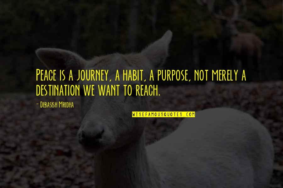 We Want Peace Quotes By Debasish Mridha: Peace is a journey, a habit, a purpose,