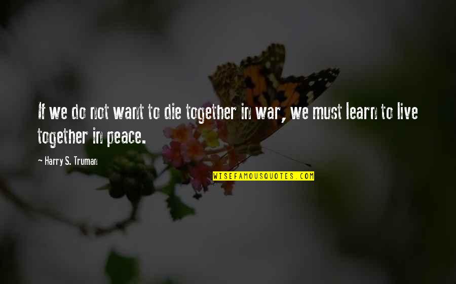 We Want Peace Quotes By Harry S. Truman: If we do not want to die together