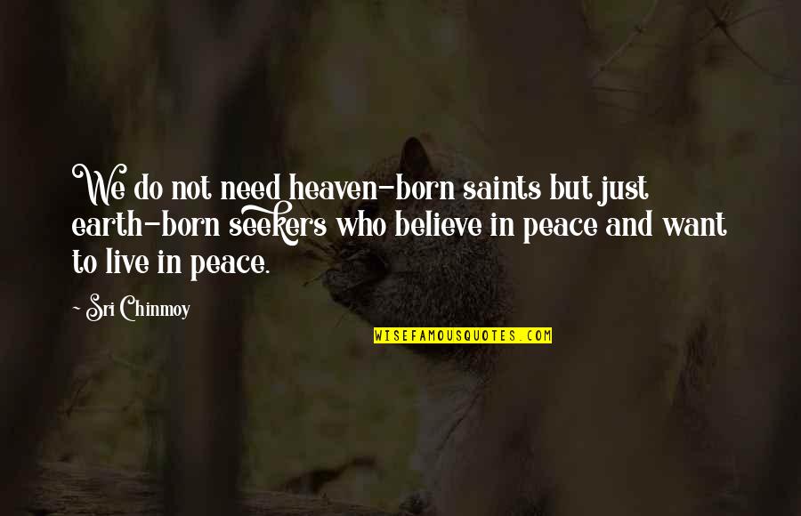 We Want Peace Quotes By Sri Chinmoy: We do not need heaven-born saints but just