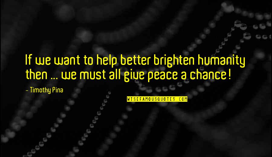 We Want Peace Quotes By Timothy Pina: If we want to help better brighten humanity