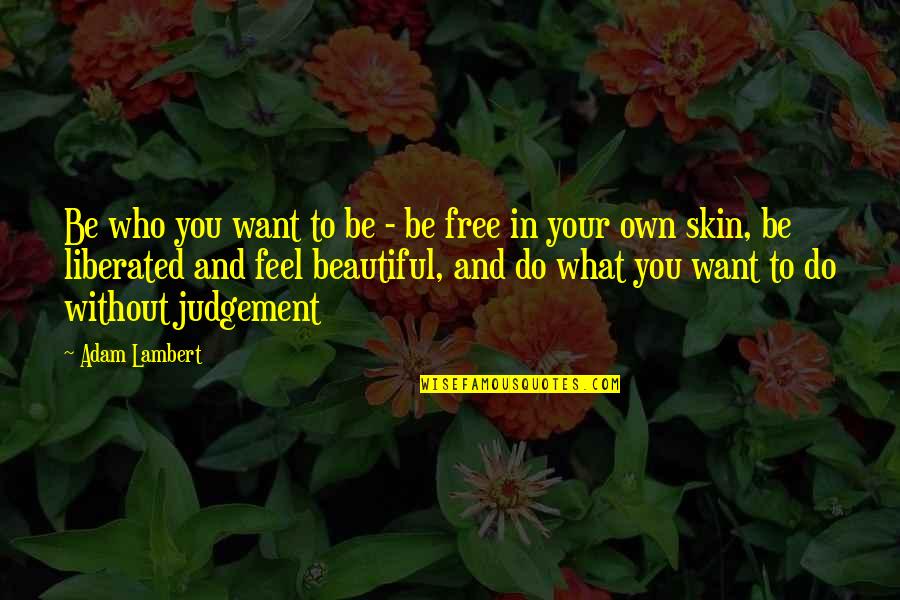 We Want To Be Free Now Quotes By Adam Lambert: Be who you want to be - be