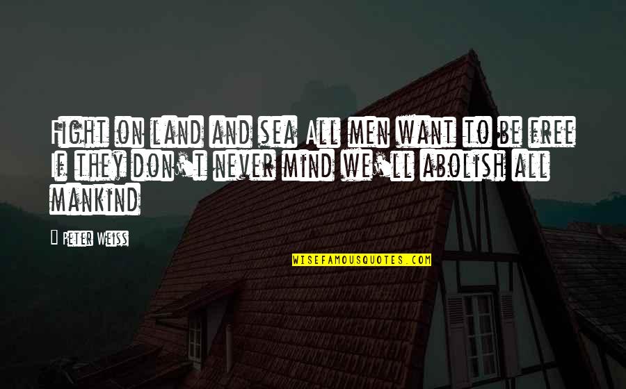 We Want To Be Free Now Quotes By Peter Weiss: Fight on land and sea All men want