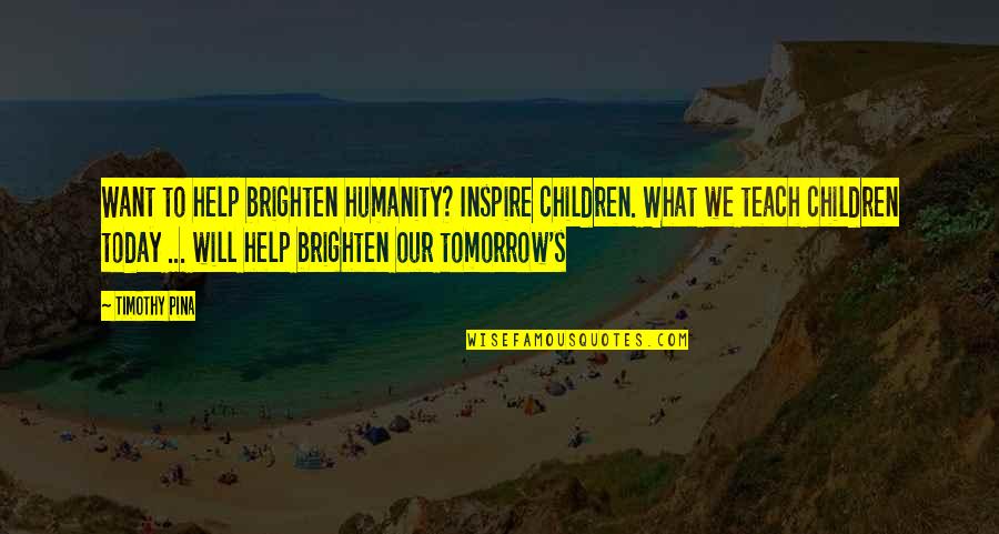We Want To Help Quotes By Timothy Pina: Want to help brighten humanity? Inspire children. What