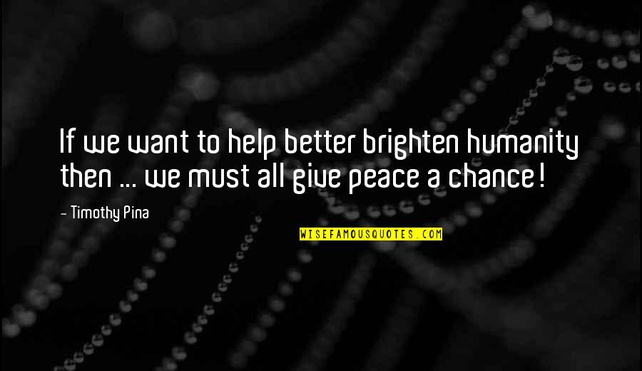We Want To Help Quotes By Timothy Pina: If we want to help better brighten humanity