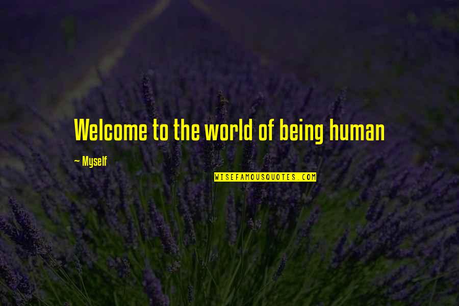 We Welcome You Quotes By Myself: Welcome to the world of being human We Welcome You Quotes By Myself: Welcome to the world of being human