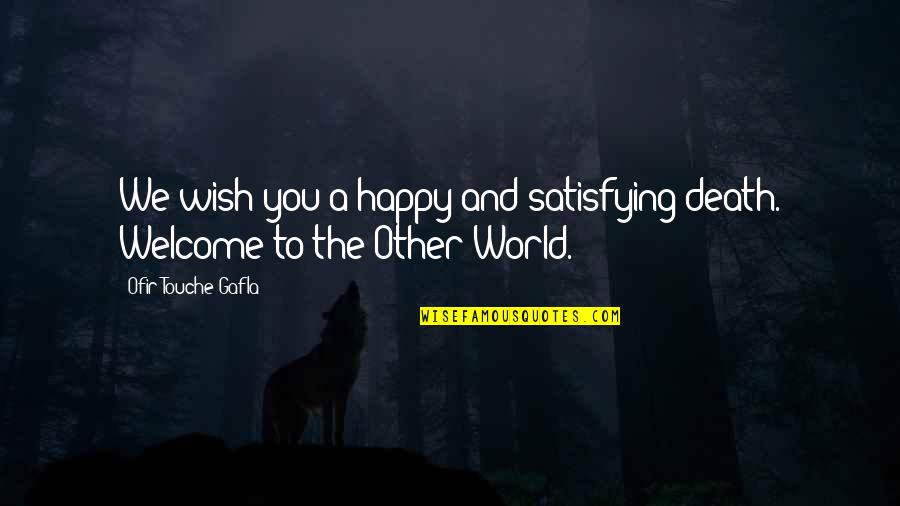 We Welcome You Quotes By Ofir Touche Gafla: We wish you a happy and satisfying death. We Welcome You Quotes By Ofir Touche Gafla: We wish you a happy and satisfying death.