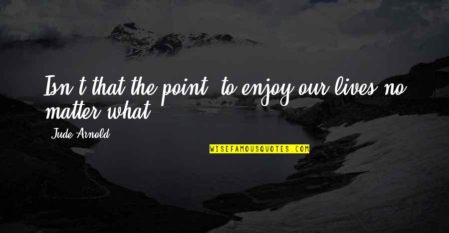 We Went Through Alot Together Quotes By Jude Arnold: Isn't that the point, to enjoy our lives