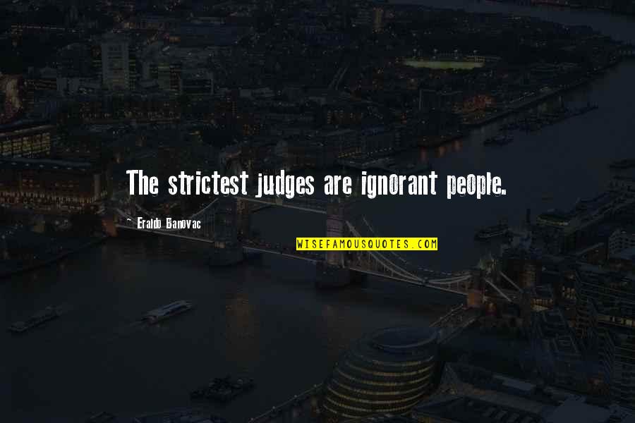 We Were Cool Until Quotes By Eraldo Banovac: The strictest judges are ignorant people.