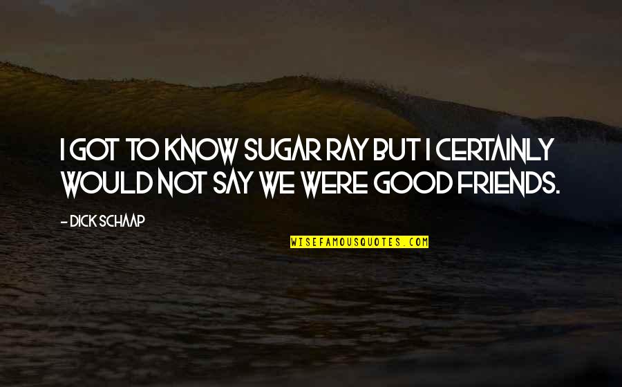 We Were Good Friends Quotes By Dick Schaap: I got to know Sugar Ray but I