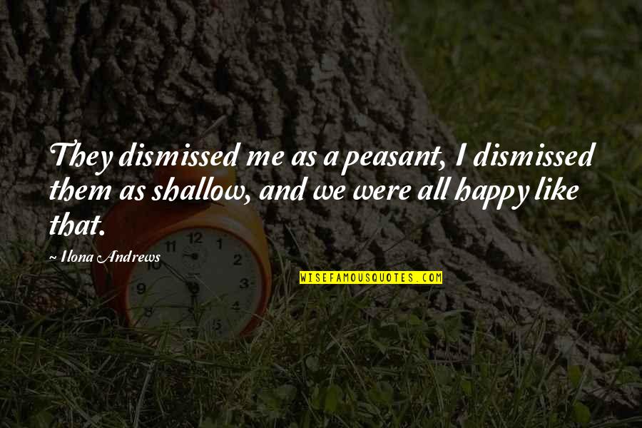 We Were Happy Quotes By Ilona Andrews: They dismissed me as a peasant, I dismissed