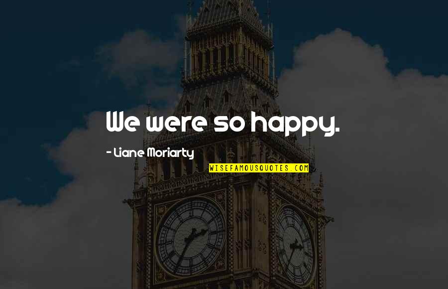 We Were Happy Quotes By Liane Moriarty: We were so happy.