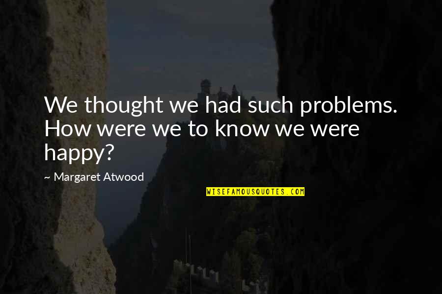 We Were Happy Quotes By Margaret Atwood: We thought we had such problems. How were