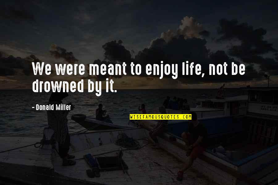 We Were Meant To Be Quotes By Donald Miller: We were meant to enjoy life, not be We Were Meant To Be Quotes By Donald Miller: We were meant to enjoy life, not be