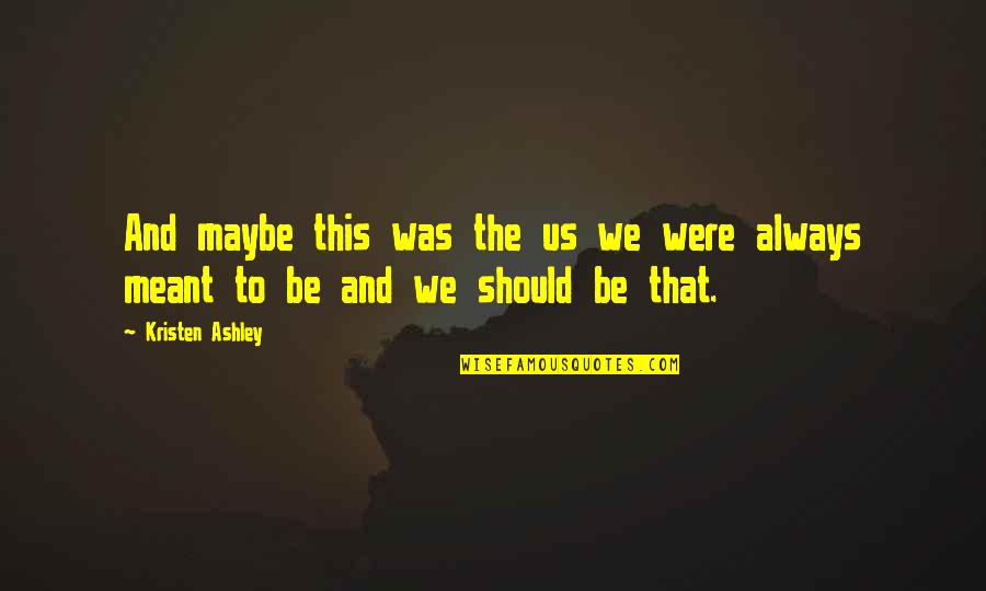 We Were Meant To Be Quotes By Kristen Ashley: And maybe this was the us we were
