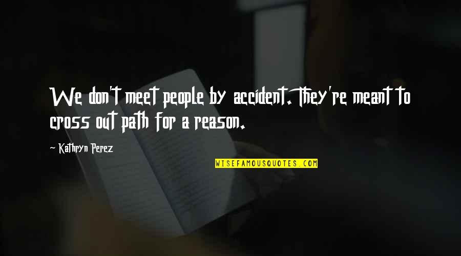 We Were Meant To Meet Each Other Quotes By Kathryn Perez: We don't meet people by accident. They're meant