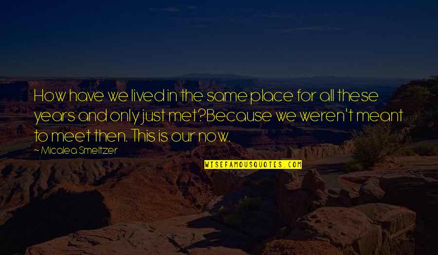 We Were Meant To Meet Quotes By Micalea Smeltzer: How have we lived in the same place
