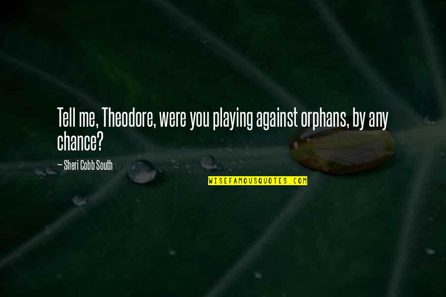 We Were Orphans Quotes By Sheri Cobb South: Tell me, Theodore, were you playing against orphans,