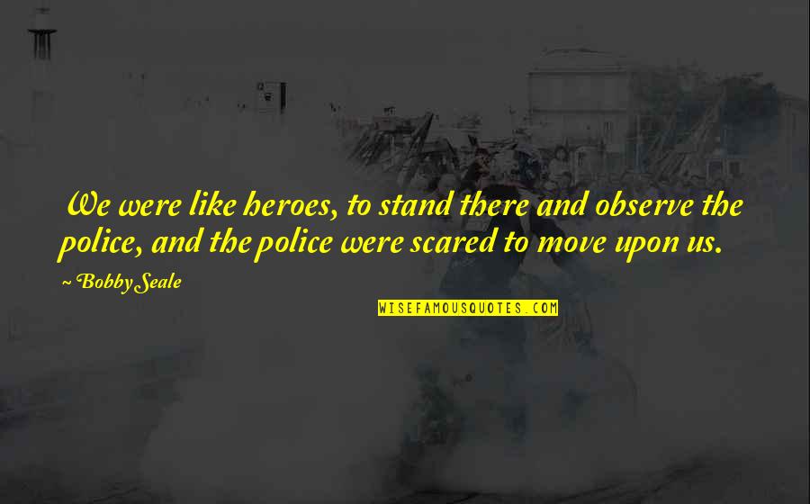 We Were There Quotes By Bobby Seale: We were like heroes, to stand there and We Were There Quotes By Bobby Seale: We were like heroes, to stand there and