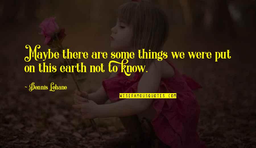 We Were There Quotes By Dennis Lehane: Maybe there are some things we were put