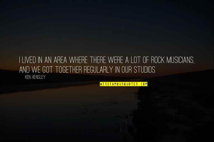 We Were There Quotes By Ken Hensley: I lived in an area where there were We Were There Quotes By Ken Hensley: I lived in an area where there were