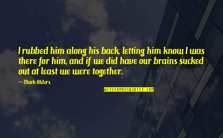 We Were There Quotes By Mark Alders: I rubbed him along his back, letting him We Were There Quotes By Mark Alders: I rubbed him along his back, letting him