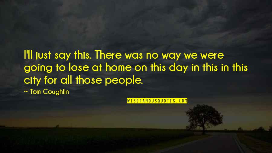 We Were There Quotes By Tom Coughlin: I'll just say this. There was no way We Were There Quotes By Tom Coughlin: I'll just say this. There was no way