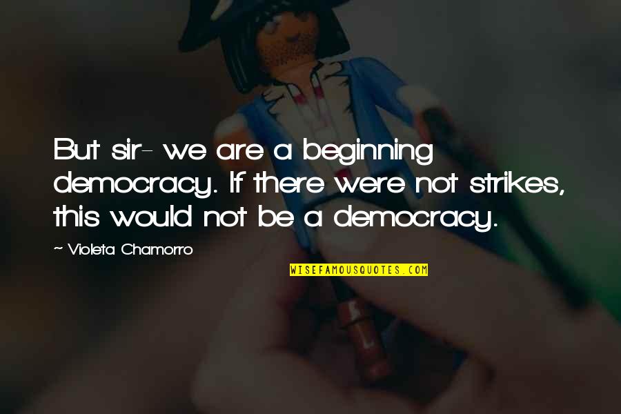 We Were There Quotes By Violeta Chamorro: But sir- we are a beginning democracy. If We Were There Quotes By Violeta Chamorro: But sir- we are a beginning democracy. If