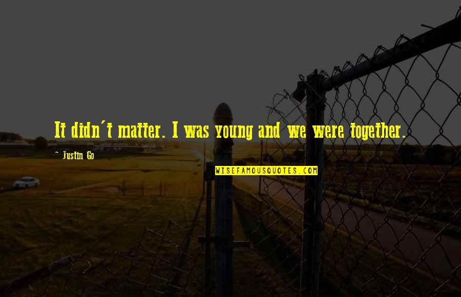 We Were Young Quotes By Justin Go: It didn't matter. I was young and we