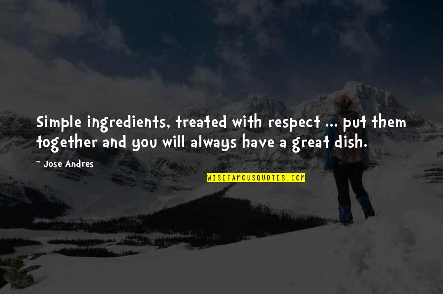 We Will Always Be Together Quotes By Jose Andres: Simple ingredients, treated with respect ... put them