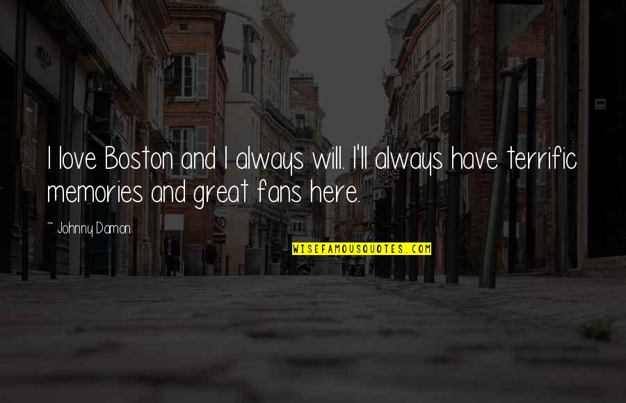 We Will Always Have Our Memories Quotes By Johnny Damon: I love Boston and I always will. I'll