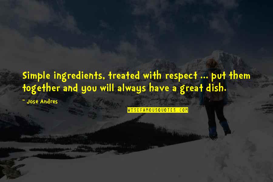 We Will Be Always Together Quotes By Jose Andres: Simple ingredients, treated with respect ... put them