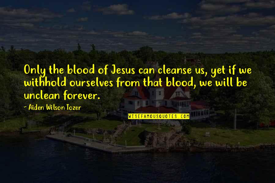 We Will Be Forever Quotes By Aiden Wilson Tozer: Only the blood of Jesus can cleanse us, We Will Be Forever Quotes By Aiden Wilson Tozer: Only the blood of Jesus can cleanse us,